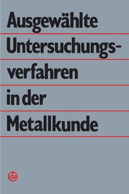 H.-J. Hunger, G. Wolf, E. Wieser, F. Werfel, H. Vohse, B. Simmen, C.-E. Richter, J. Klober, P. Kaufler, B. Kampfe, G. Dlubek - Ausgewählte Untersuchungsverfahren in der Metallkunde, E-bok