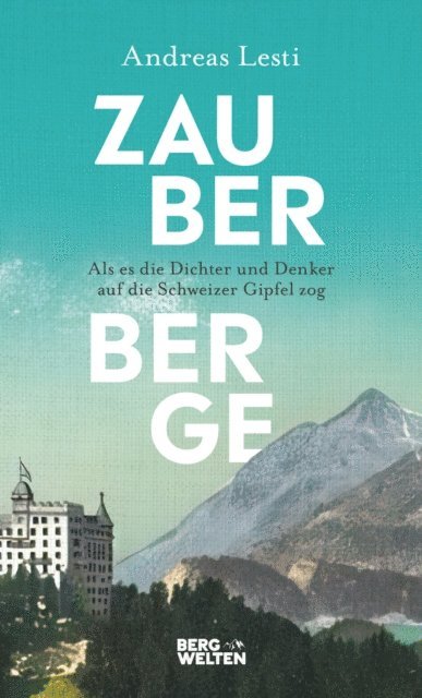 Andreas Lesti - Zauberberge – Als es die Dichter und Denker auf die Schweizer Gipfel zog, E-bok