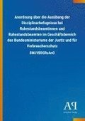 Anordnung �ber die Aus�bung der Disziplinarbefugnisse bei Ruhestandsbeamtinnen und Ruhestandsbeamten im Gesch�ftsbereich des Bundesministeriums der Justiz und f�r Verbraucherschutz
