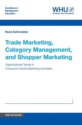 René Schmutzler - Trade Marketing, Category Management, and Shopper Marketing: Organizational Trends in Consumer Goods Marketing and Sales, Inbunden