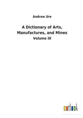 Andrew Ure - Dictionary of Arts, Manufactures, and Mines, Häftad