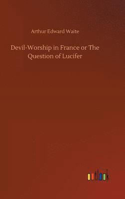 Arthur Edward Waite - Devil-Worship in France or The Question of Lucifer, Inbunden