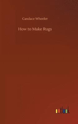 Candace Wheeler - How to Make Rugs, Inbunden