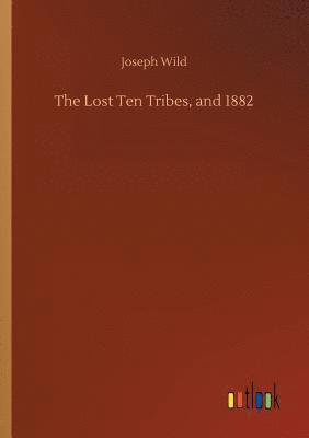 Joseph Wild - Lost Ten Tribes, and 1882, Häftad
