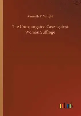 Almroth E Wright - Unexpurgated Case against Woman Suffrage, Häftad. Tillgänglighet: Lägg i varukorg