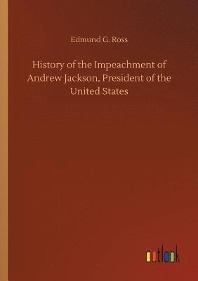 Edmund G Ross - History of the Impeachment of Andrew Jackson, President of the United States, Häftad
