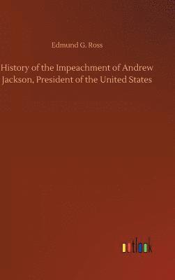 Edmund G Ross - History of the Impeachment of Andrew Jackson, President of the United States, Inbunden