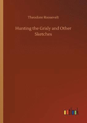 Theodore Roosevelt - Hunting the Grisly and Other Sketches, Häftad