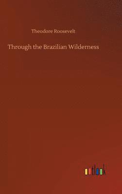 Theodore Roosevelt - Through the Brazilian Wilderness, Inbunden