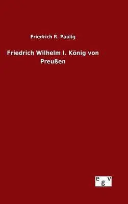 Friedrich R Paulig - Friedrich Wilhelm I. König von Preußen, Inbunden. Tillgänglighet: Lägg i varukorg
