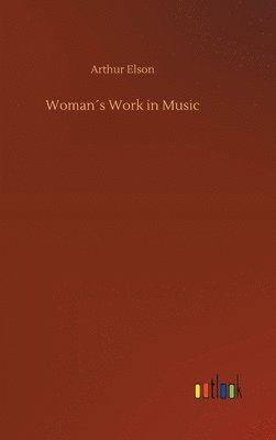 Arthur Elson - Woman´s Work in Music, Inbunden. Tillgänglighet: Lägg i varukorg