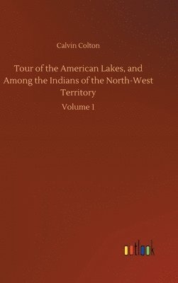 Tour of the American Lakes, and Among the Indians of the North-West Territory