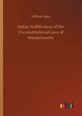 William Apes - Indian Nullification of the Unconstitutional Laws of Massachusetts, Häftad. Tillgänglighet: Lägg i varukorg
