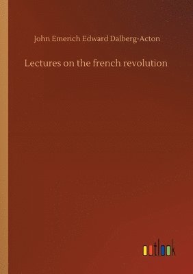 John Emerich Edward Dalberg-Acton - Lectures on the french revolution, Häftad