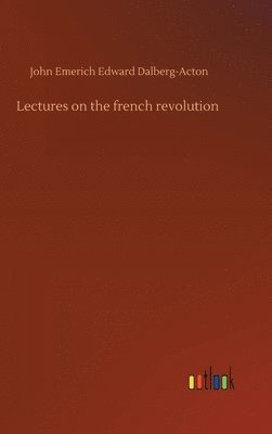 John Emerich Edward Dalberg-Acton - Lectures on the french revolution, Inbunden