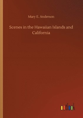Mary E Anderson - Scenes in the Hawaiian Islands and California, Häftad