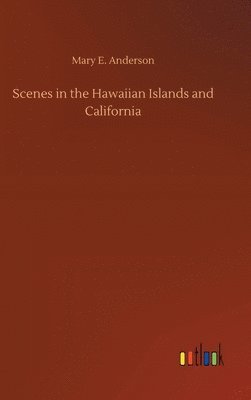 Mary E Anderson - Scenes in the Hawaiian Islands and California, Inbunden