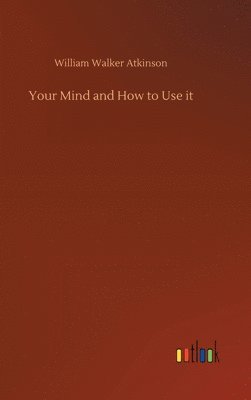 William Walker Atkinson - Your Mind and How to Use it, Inbunden
