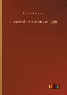 Frederick Accum - Practical Treatise on Gas-Light, Häftad. Tillgänglighet: Lägg i varukorg