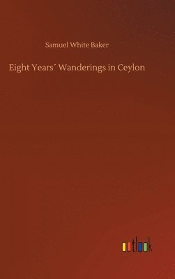 Samuel White Baker - Eight Years´ Wanderings in Ceylon, Inbunden