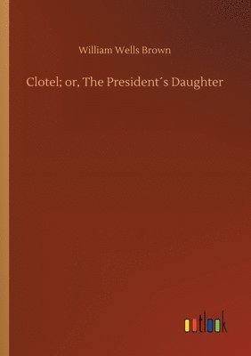 William Wells Brown - Clotel; or, The President´s Daughter, Häftad
