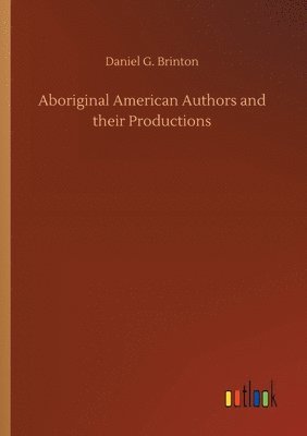 Daniel G Brinton - Aboriginal American Authors and their Productions, Häftad