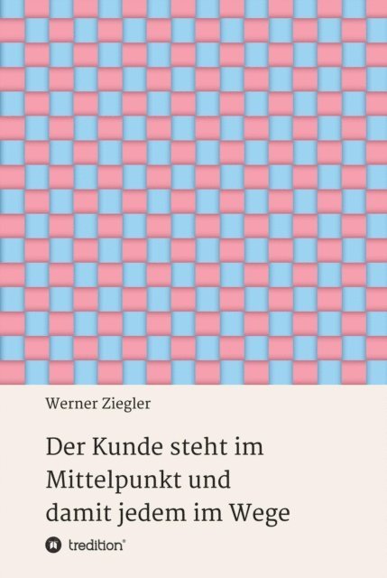 Werner Ziegler - Der Kunde steht im Mittelpunkt und damit jedem im Wege, E-bok