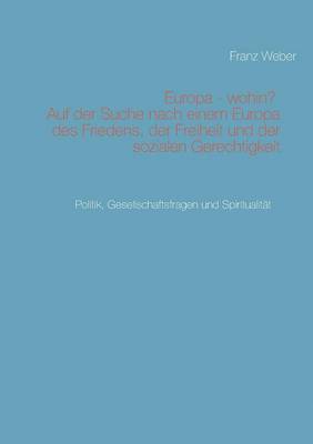 Franz Weber - Europa - wohin? Auf der Suche nach einem Europa des Friedens, der Freiheit und der sozialen Gerechtigkeit, Häftad
