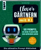 Clever gärtnern mit KI. 100 Prompts, die deine Pflanzen und dich aufblühen lassen