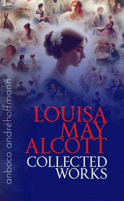 Louisa May Alcott, Andre Hoffmann - Collected Works of Louisa May Alcott, E-bok