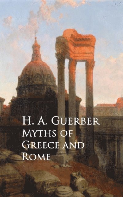 H. A. Guerber - Myths of Greece and Rome, E-bok
