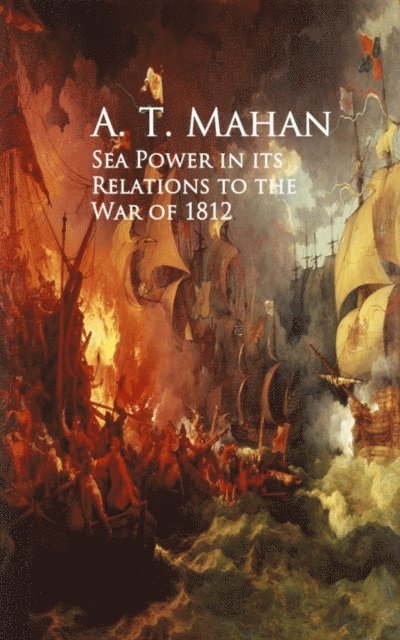 A. T. Mahan - Sea Power in its Relations to the War of 1812, E-bok