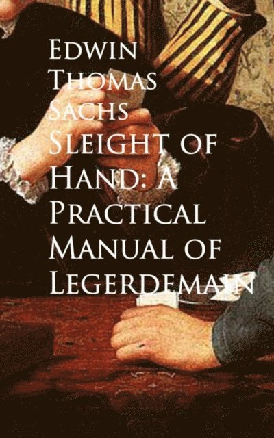 Edwin Thomas Sachs - Sleight of Hand: A Practical Manual of Legerdemain, E-bok. Tillgänglighet: Lägg i varukorg