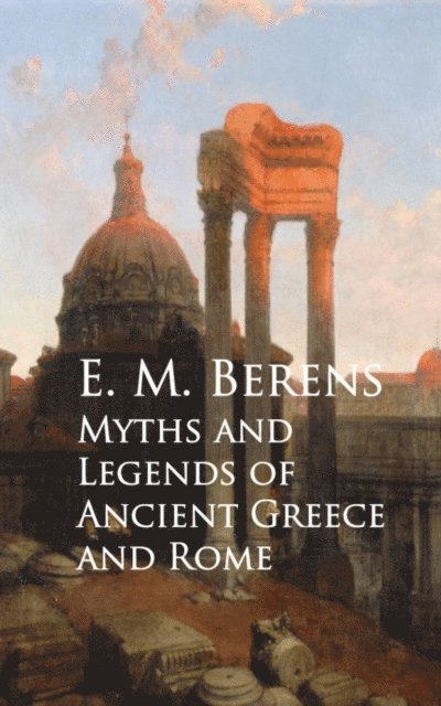 E. M. Berens - Myths and Legends of Ancient Greece and Rome, E-bok