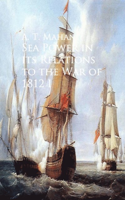A. T. Mahan - Sea Power in its Relations to the War of 1812, E-bok
