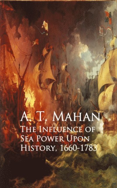 A. T. Mahan - Influence of Sea Power Upon History, 1660-1783, E-bok