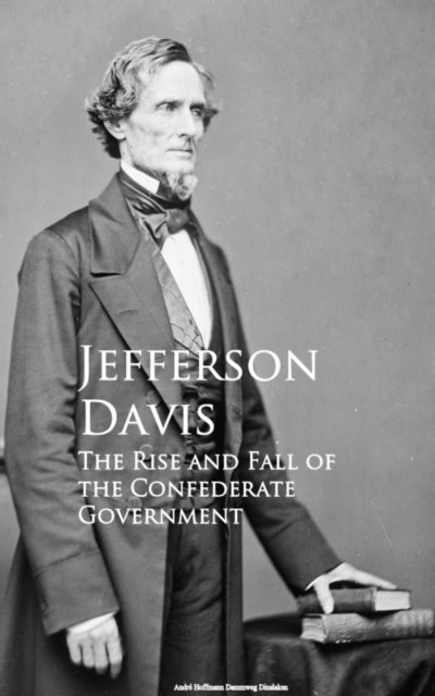 Jefferson Davis - Rise and Fall of the Confederate Government, E-bok