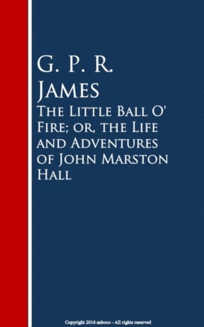 G. P. R. James - Little Ball O' Fire; or, the Life and ures of John Marston Hall, E-bok