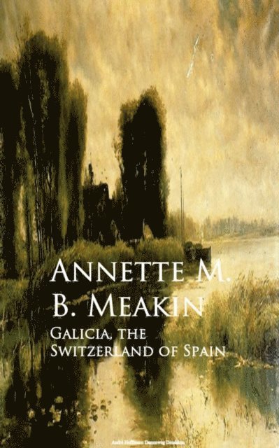 Annette M. B. Meakin - Galicia, the Switzerland of Spain, E-bok