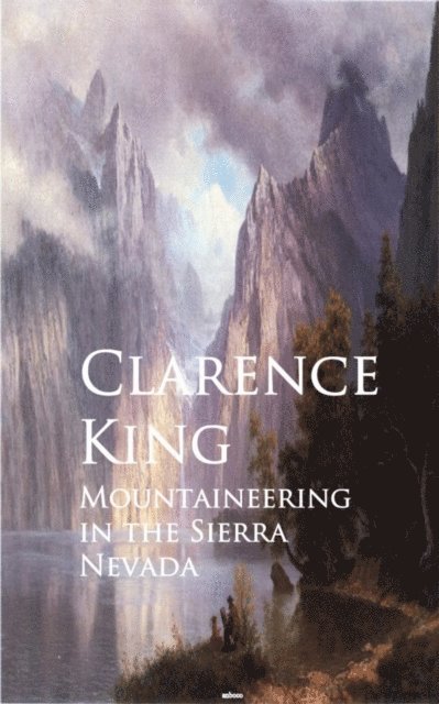 Clarence King - Mountaineering in the Sierra Nevada, E-bok