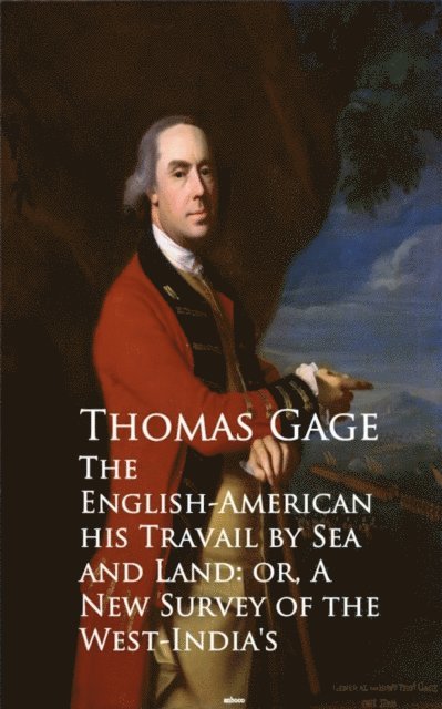Thomas Gage - English-American - Travel by Sea and Land or A New Survey of the West-India's, E-bok