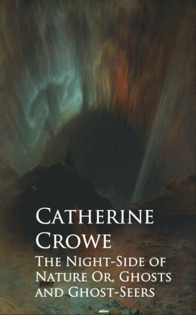 Catherine Crowe - Night-Side of Nature Or, Ghosts and Ghost-Seers, E-bok