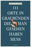 111 Orte in Graubünden, die man gesehen haben muss