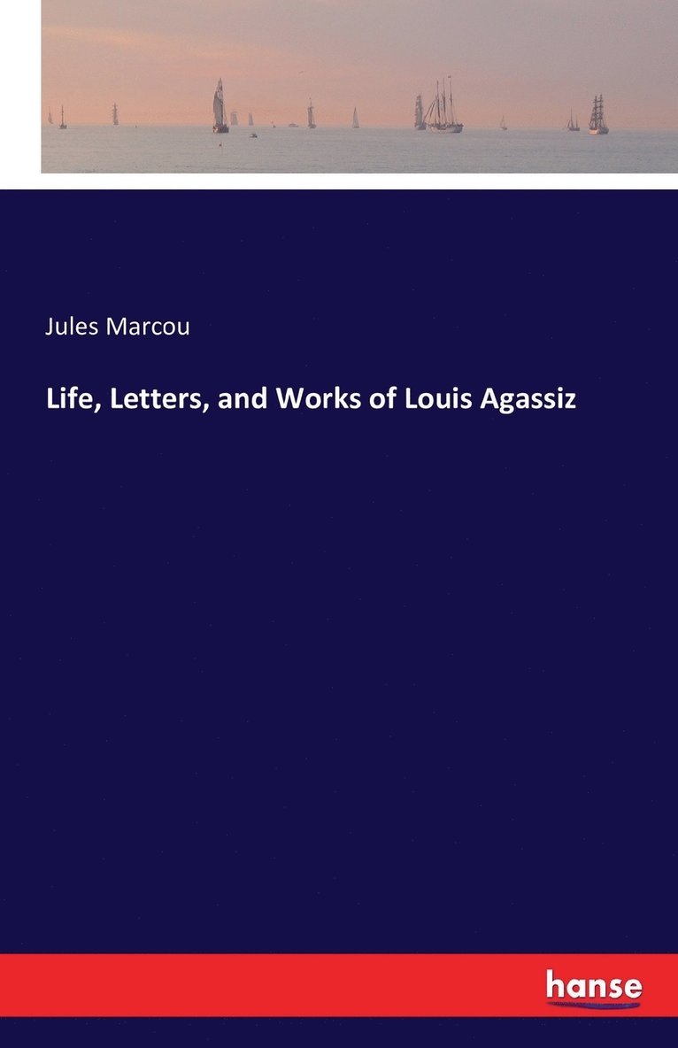 Jules Marcou - Life, Letters, and Works of Louis Agassiz, Häftad