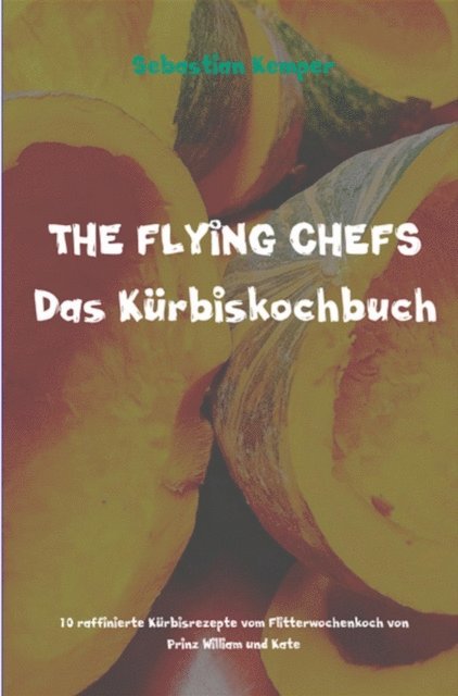 Sebastian Kemper - THE FLYING CHEFS Das Kürbiskochbuch, E-bok