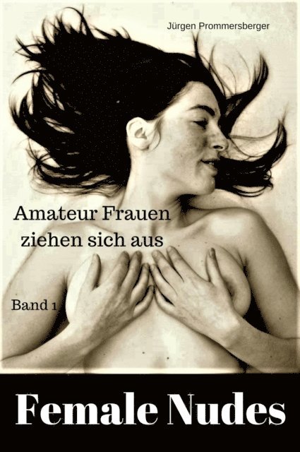 Jurgen Prommersberger - Female Nudes 1 - Amateur Frauen ziehen sich aus, E-bok