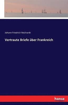 Johann Friedrich Reichardt - Vertraute Briefe über Frankreich, Häftad
