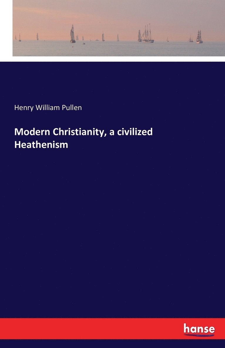 Henry William Pullen - Modern Christianity, a civilized Heathenism, Häftad. Tillgänglighet: Lägg i varukorg
