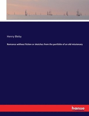 Henry Bleby - Romance without fiction or sketches from the portfolio of an old missionary, Häftad. Tillgänglighet: Lägg i varukorg