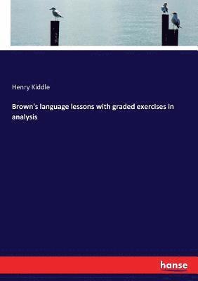 Henry Kiddle - Brown's language lessons with graded exercises in analysis, Häftad